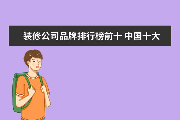 装修公司品牌排行榜前十 中国十大装饰公司有哪些?