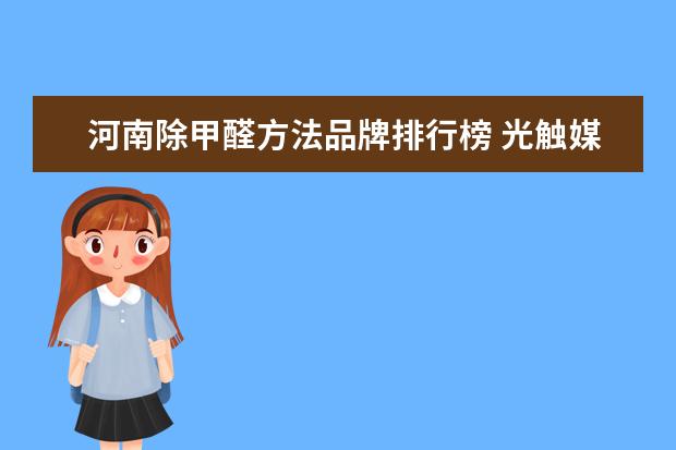 河南除甲醛方法品牌排行榜 光触媒什么牌子好