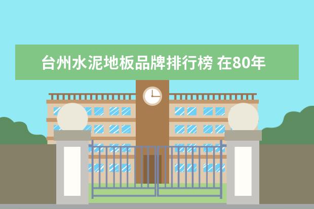 台州水泥地板品牌排行榜 在80年代的台州 一条12马力20吨位的水泥船从椒江码...