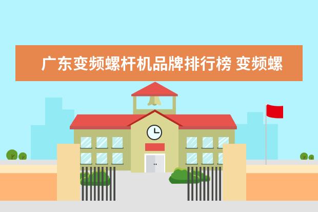 广东变频螺杆机品牌排行榜 变频螺杆式空压机应该怎么来选择?能不能给点参考? -...