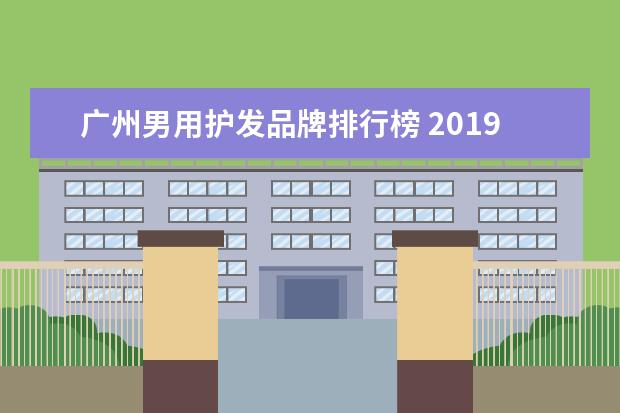 广州男用护发品牌排行榜 2019年防脱发洗发水品牌排行榜都有哪些品牌? - 百度...