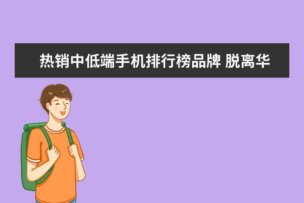 热销中低端手机排行榜品牌 脱离华为后,荣耀的做法伤透了国人的心,到底发生了什...