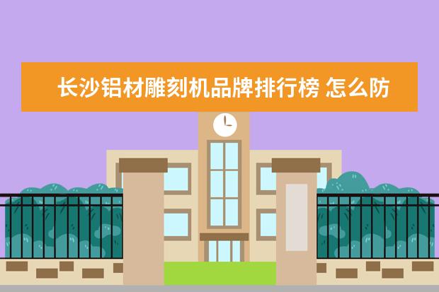 长沙铝材雕刻机品牌排行榜 怎么防止雕刻机刀具伤到铝型材工作台面?