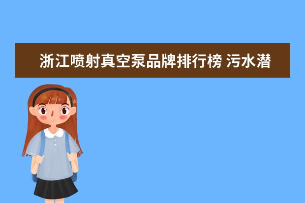 浙江喷射真空泵品牌排行榜 污水潜水泵十 大品牌排行榜?