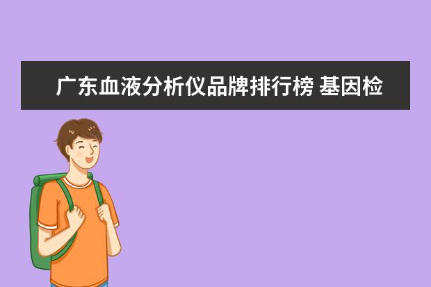 广东血液分析仪品牌排行榜 基因检测公司哪家好