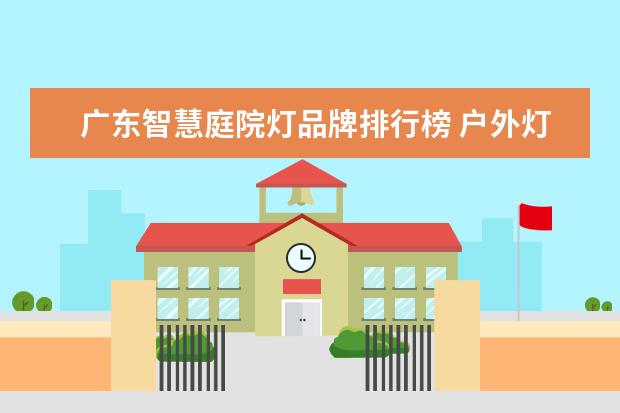 广东智慧庭院灯品牌排行榜 户外灯什么牌子好