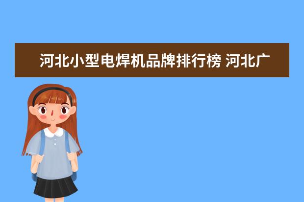 河北小型电焊机品牌排行榜 河北广联达定额交流电焊机多少一个台班