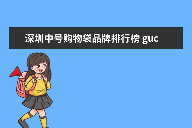 深圳中号购物袋品牌排行榜 gucci中号购物袋尺寸