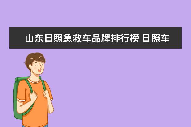 山东日照急救车品牌排行榜 日照车牌号是啥开头??