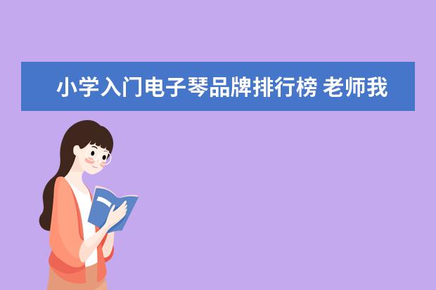 小学入门电子琴品牌排行榜 老师我想学钢琴,之前小学的时候学完了电子琴,现在高...