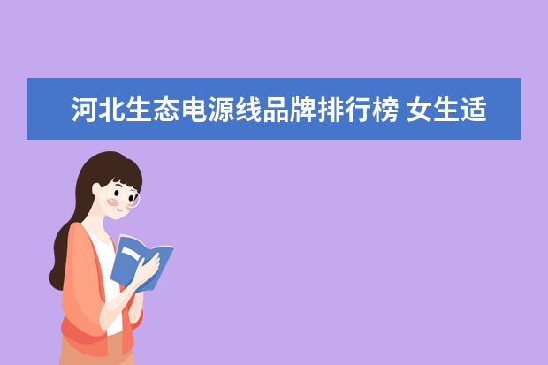 河北生态电源线品牌排行榜 女生适合学什么技术?