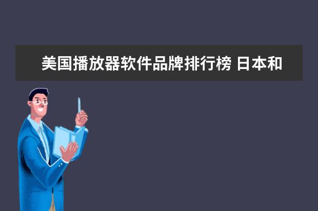 美国播放器软件品牌排行榜 日本和美国最好的视频播放器有哪些