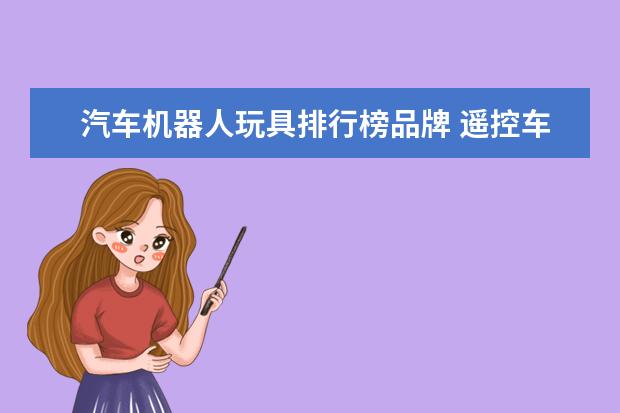 汽车机器人玩具排行榜品牌 遥控车什么牌子好