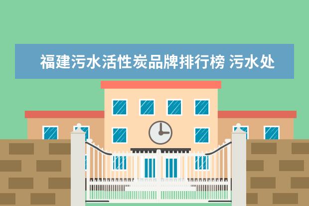 福建污水活性炭品牌排行榜 污水处理活性炭的技术指标