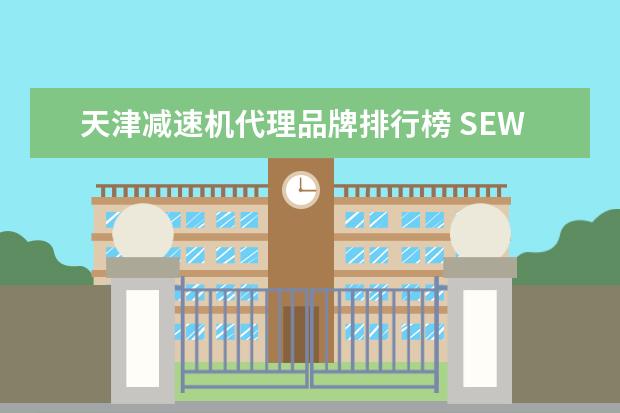 天津减速机代理品牌排行榜 SEW-工业减速机(天津)有限公司电话是多少?