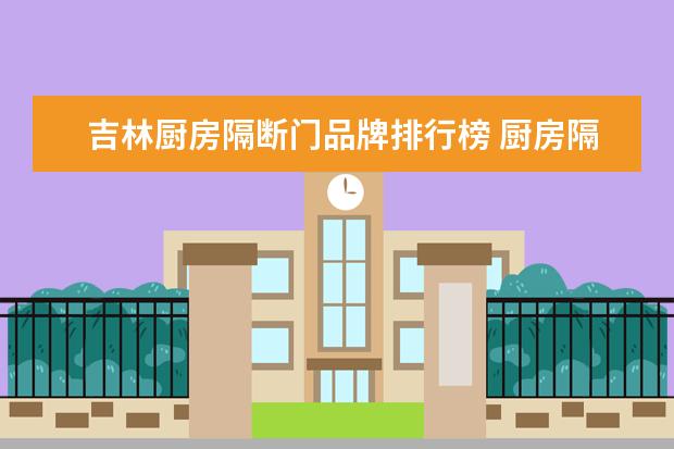 吉林厨房隔断门品牌排行榜 厨房隔断门材质什么样的比较好