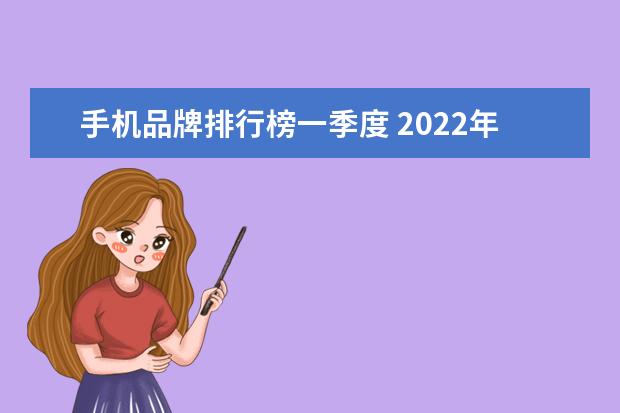 手机品牌排行榜一季度 2022年第一季度国内手机市场份额,荣耀第1,其他品牌...