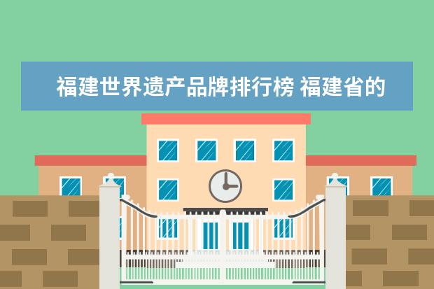 福建世界遗产品牌排行榜 福建省的世界遗产有什么