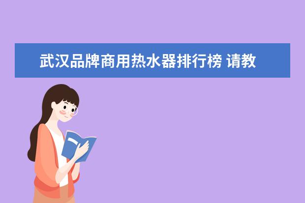 武汉品牌商用热水器排行榜 请教 电热水龙头什么牌子的好啊