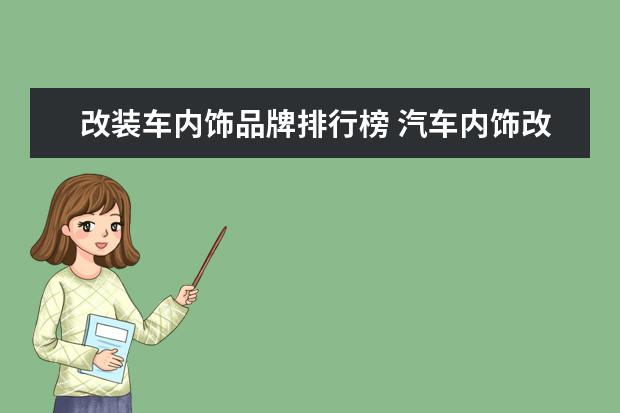 改装车内饰品牌排行榜 汽车内饰改装,汽车内饰改装企业排名?