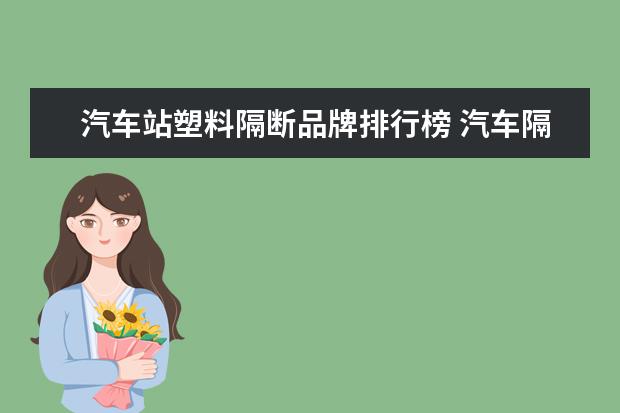 汽车站塑料隔断品牌排行榜 汽车隔断可以找木工吗