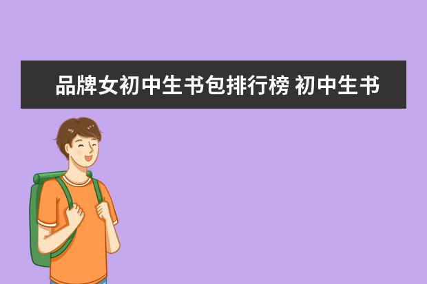 品牌女初中生书包排行榜 初中生书包哪个牌子的质量好