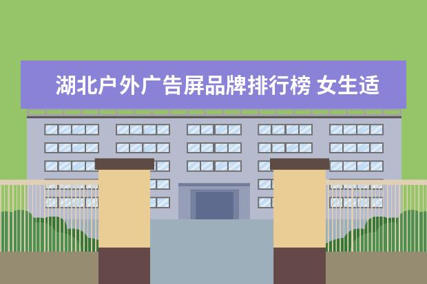 湖北户外广告屏品牌排行榜 女生适合学什么技术?