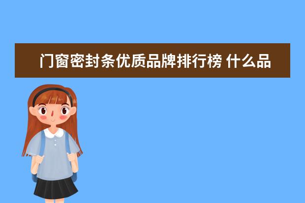 门窗密封条优质品牌排行榜 什么品牌的隔音门窗密封条最好?