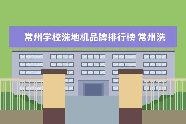 常州学校洗地机品牌排行榜 常州洗地机生产厂家