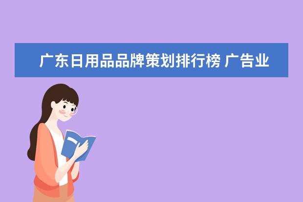 广东日用品品牌策划排行榜 广告业怎么样