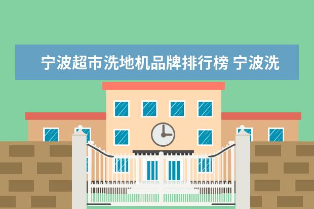 宁波超市洗地机品牌排行榜 宁波洗地机价格为什么各家的差别那么大