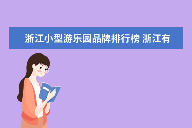 浙江小型游乐园品牌排行榜 浙江有没有什么好玩的地方,比如大型的游乐园什么的,...