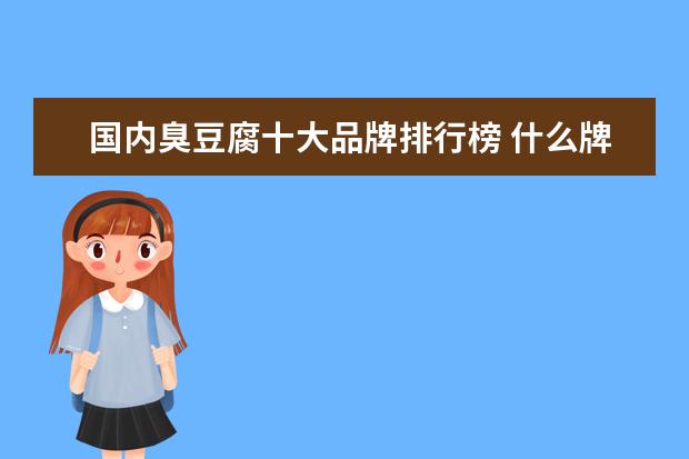 国内臭豆腐十大品牌排行榜 什么牌子的豆腐乳好吃?