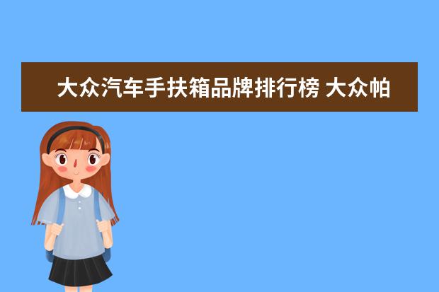 大众汽车手扶箱品牌排行榜 大众帕萨特手扶箱内有个旋钮干什么荣?