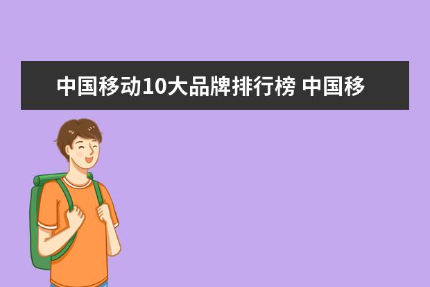 中国移动10大品牌排行榜 中国移动通信有哪几个品牌???