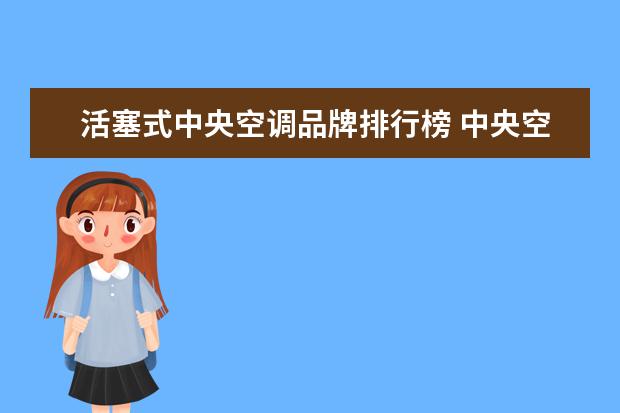 活塞式中央空调品牌排行榜 中央空调一般用的是什么类型的压缩机,是活塞的还是...