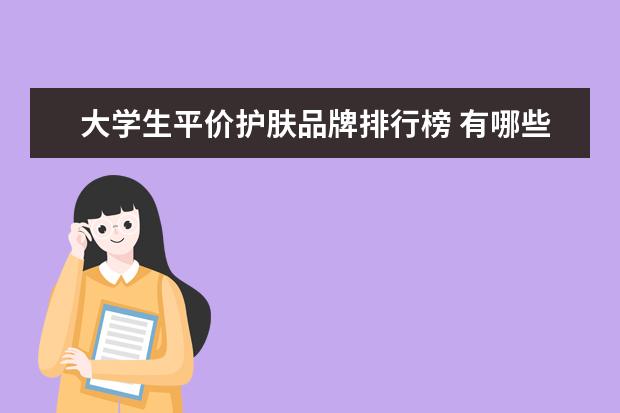 大学生平价护肤品牌排行榜 有哪些适合女大学生(18—23岁)平价护肤品?谢谢! - ...