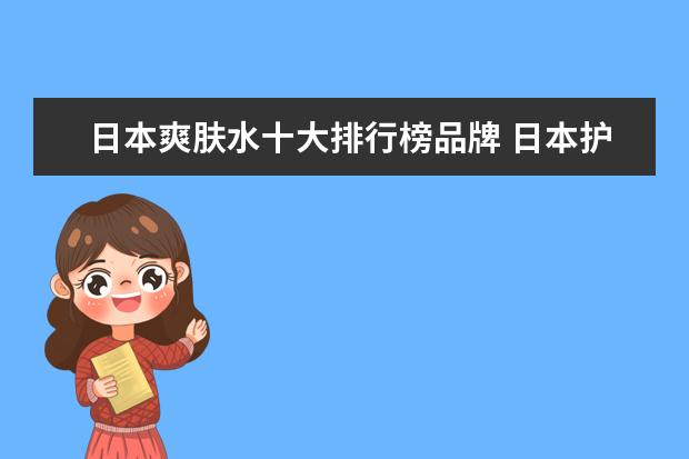 日本爽肤水十大排行榜品牌 日本护肤品大全排行榜前十名(日本十大化妆品有哪些)...