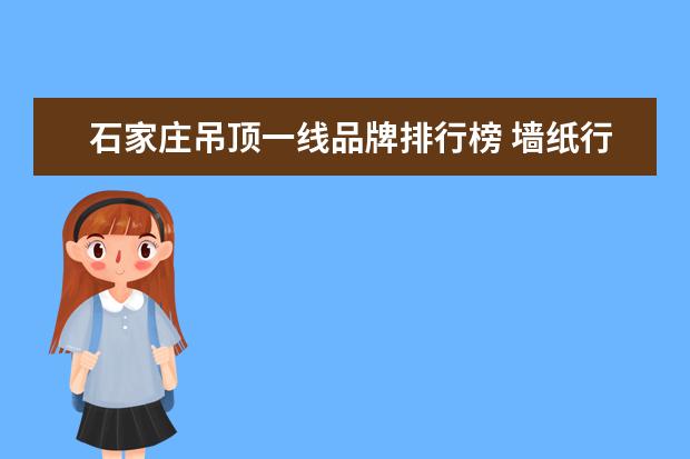 石家庄吊顶一线品牌排行榜 墙纸行业的品牌排行榜怎么样?有了解的吗?