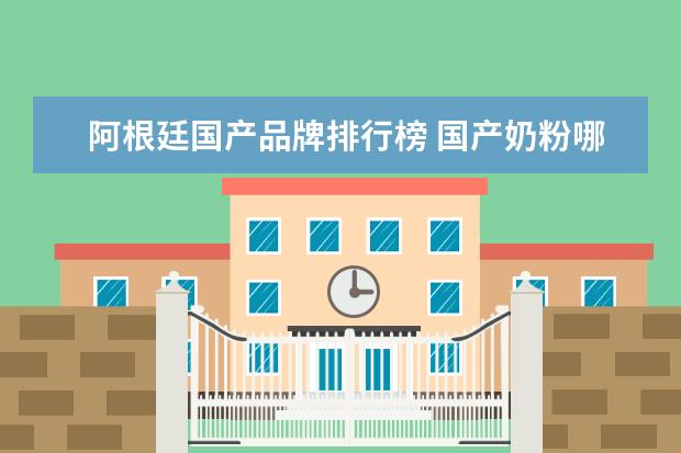 阿根廷国产品牌排行榜 国产奶粉哪个牌子比较好