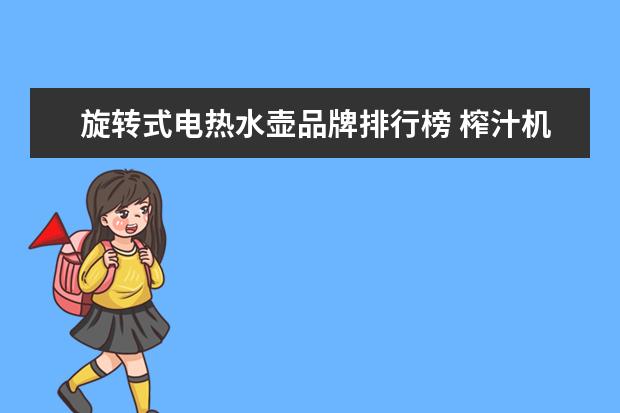 旋转式电热水壶品牌排行榜 榨汁机什么牌子的质量最好