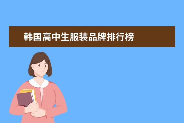 韩国高中生服装品牌排行榜 
  <strong>
   【高中生去韩国留学条件】
  </strong>