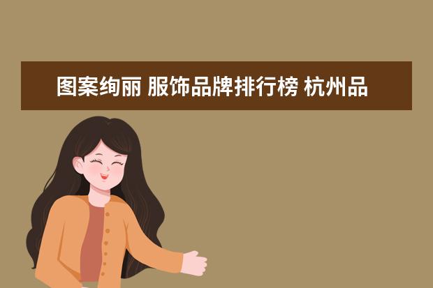 图案绚丽 服饰品牌排行榜 杭州品牌女装排行榜前50名