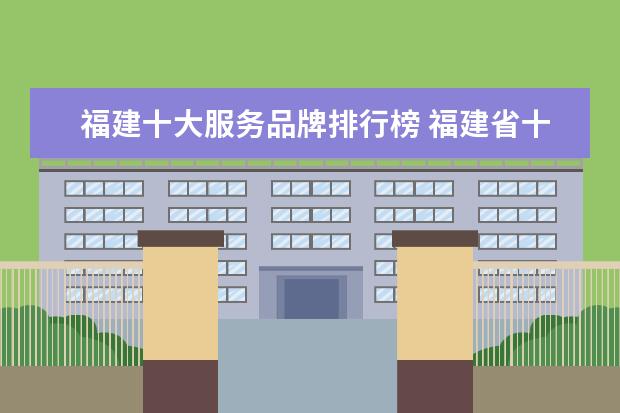 福建十大服务品牌排行榜 福建省十大旅游品牌有哪些