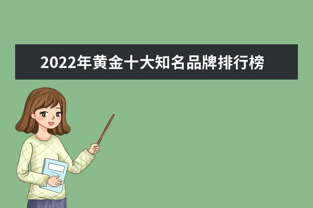 2022年黄金十大知名品牌排行榜是什么？