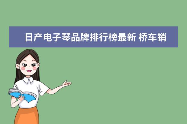 日产电子琴品牌排行榜最新 桥车销售排行榜(2021年1到10月份汽车销量排行) - 百...