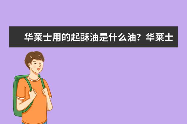 华莱士用的起酥油是什么油？华莱士怎么加盟？