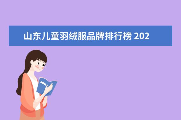 山东儿童羽绒服品牌排行榜 2021十大亲子装品牌排行榜(大牌亲子装有什么牌子) -...