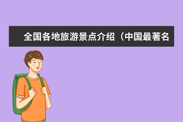 全国各地旅游景点介绍（中国最著名旅游景点介绍 中国最著名旅游景点介绍大全）