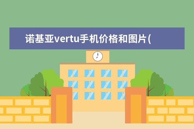 诺基亚vertu手机价格和图片(高端奢侈品牌手机vertu威图) 世界上最贵的手机 最贵的手机排行榜前十名